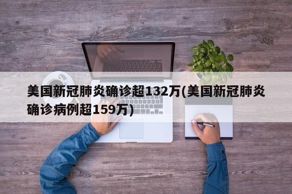 美国新冠肺炎确诊超132万(美国新冠肺炎确诊病例超159万)