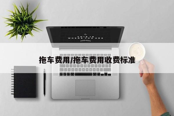 拖车费用/拖车费用收费标准