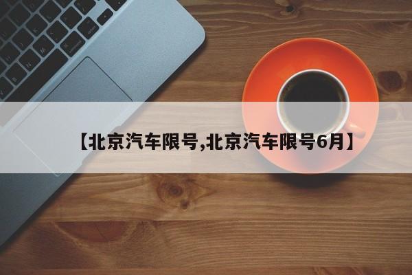 【北京汽车限号,北京汽车限号6月】