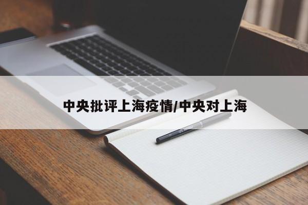 中央批评上海疫情/中央对上海
