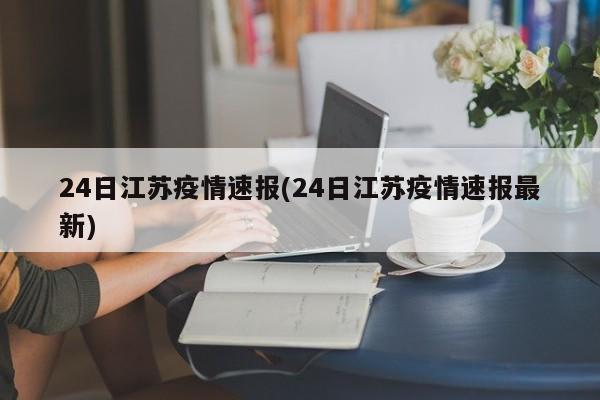 24日江苏疫情速报(24日江苏疫情速报最新)