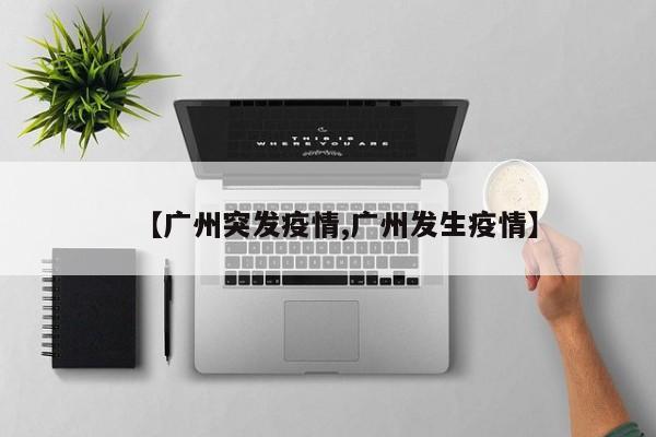 【广州突发疫情,广州发生疫情】