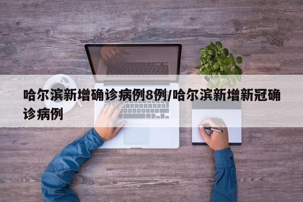 哈尔滨新增确诊病例8例/哈尔滨新增新冠确诊病例