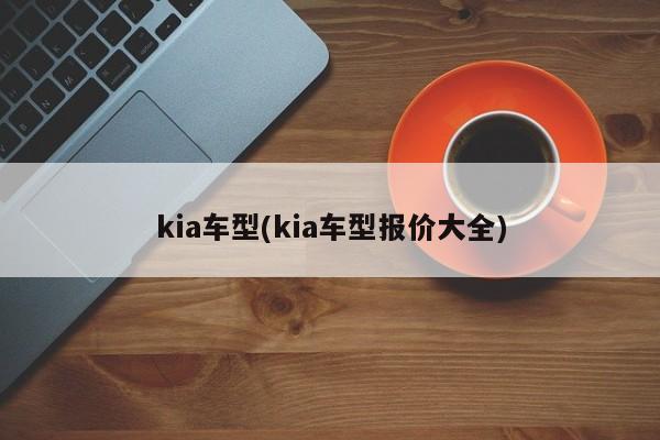 kia车型(kia车型报价大全)