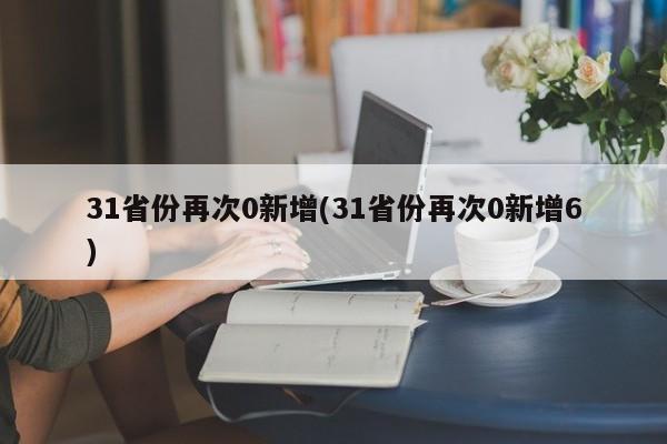 31省份再次0新增(31省份再次0新增6)