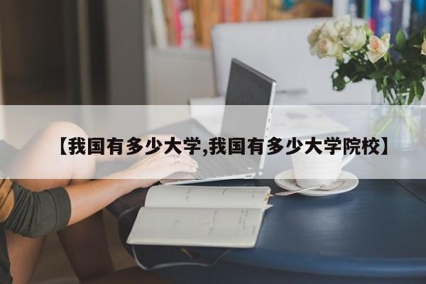 【我国有多少大学,我国有多少大学院校】
