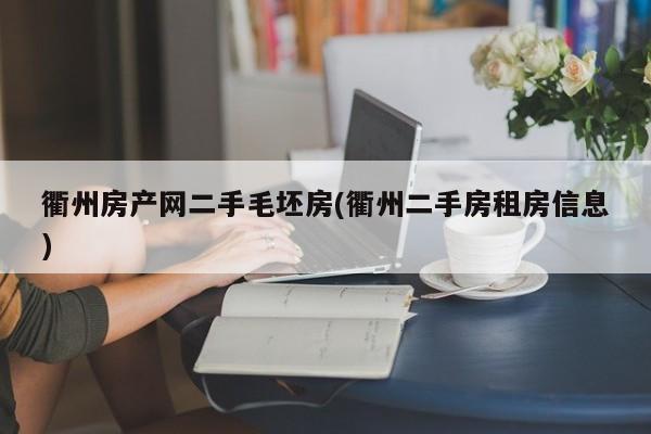 衢州房产网二手毛坯房(衢州二手房租房信息)