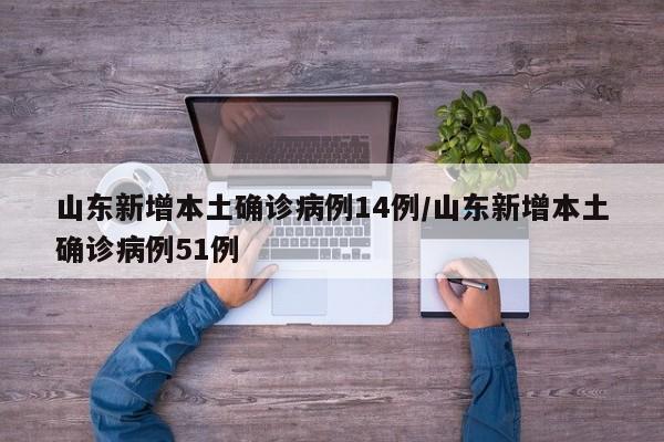 山东新增本土确诊病例14例/山东新增本土确诊病例51例
