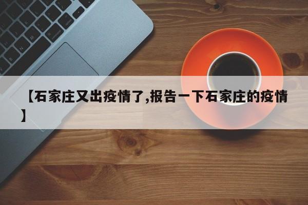 【石家庄又出疫情了,报告一下石家庄的疫情】