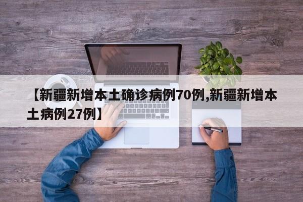 【新疆新增本土确诊病例70例,新疆新增本土病例27例】