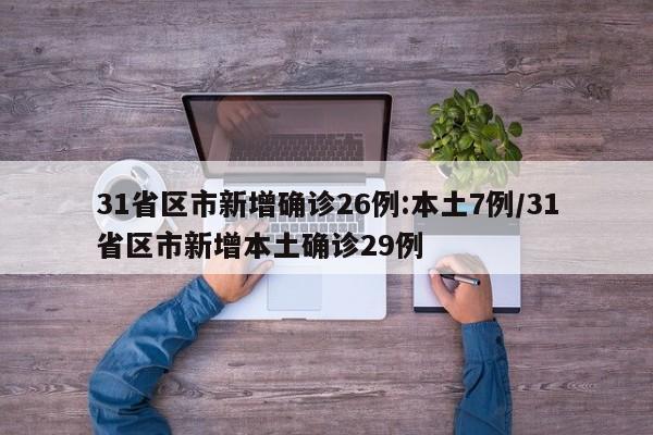 31省区市新增确诊26例:本土7例/31省区市新增本土确诊29例