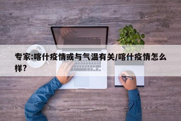 专家:喀什疫情或与气温有关/喀什疫情怎么样?