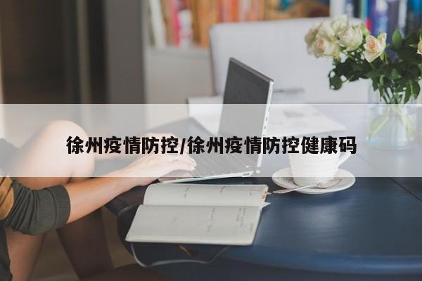 徐州疫情防控/徐州疫情防控健康码