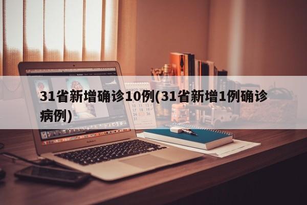 31省新增确诊10例(31省新增1例确诊病例)