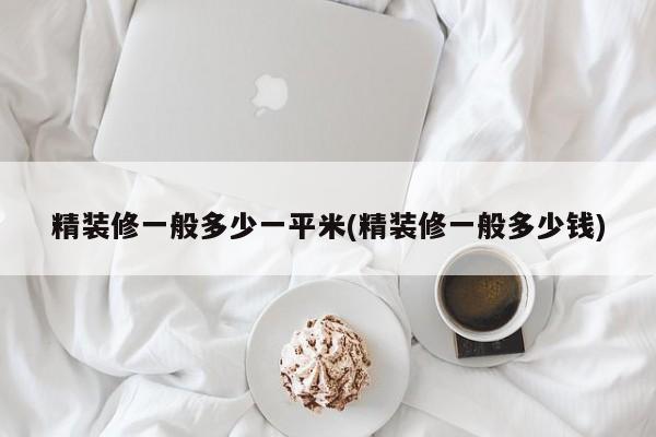 精装修一般多少一平米(精装修一般多少钱)