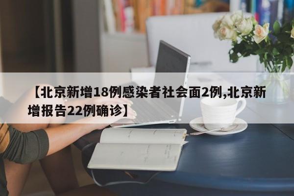 【北京新增18例感染者社会面2例,北京新增报告22例确诊】