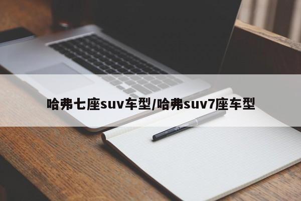 哈弗七座suv车型/哈弗suv7座车型