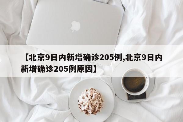 【北京9日内新增确诊205例,北京9日内新增确诊205例原因】