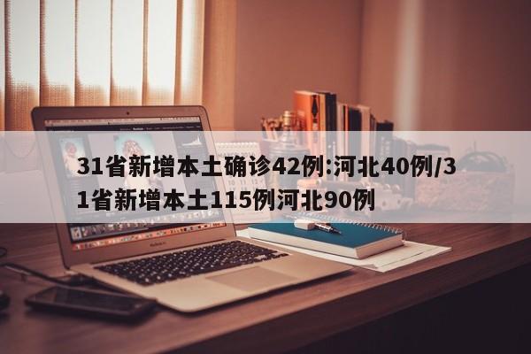 31省新增本土确诊42例:河北40例/31省新增本土115例河北90例
