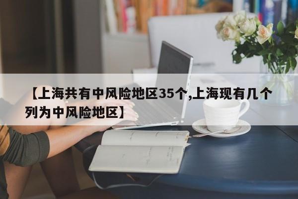 【上海共有中风险地区35个,上海现有几个列为中风险地区】
