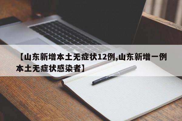 【山东新增本土无症状12例,山东新增一例本土无症状感染者】