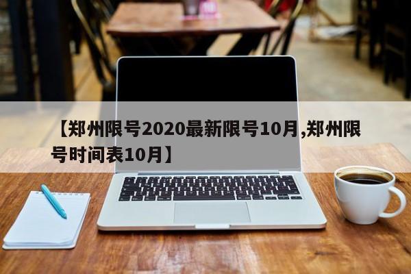 【郑州限号2020最新限号10月,郑州限号时间表10月】