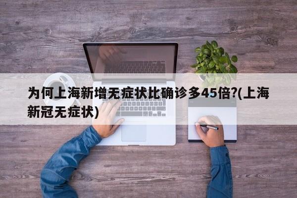 为何上海新增无症状比确诊多45倍?(上海新冠无症状)