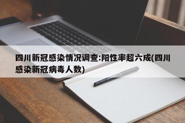 四川新冠感染情况调查:阳性率超六成(四川感染新冠病毒人数)