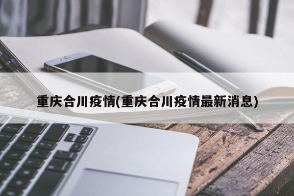 重庆合川疫情(重庆合川疫情最新消息)