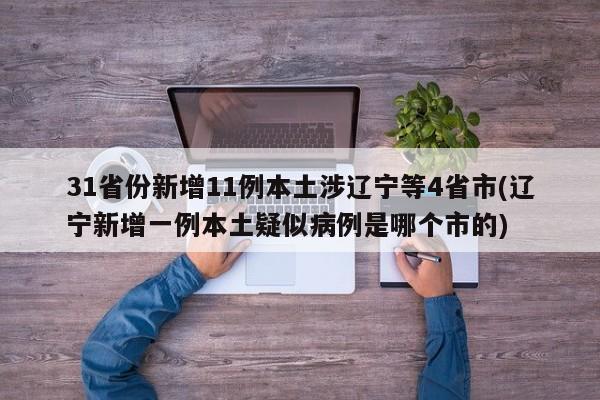 31省份新增11例本土涉辽宁等4省市(辽宁新增一例本土疑似病例是哪个市的)