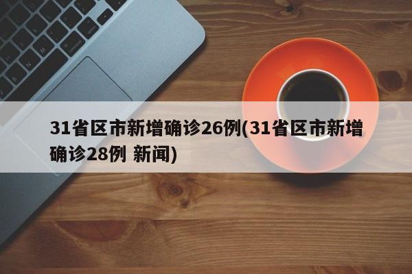 31省区市新增确诊26例(31省区市新增确诊28例 新闻)