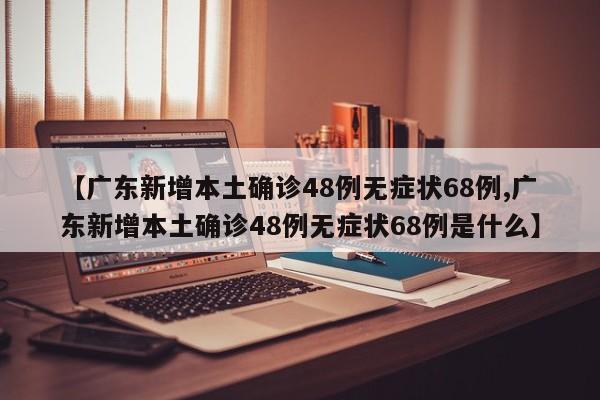 【广东新增本土确诊48例无症状68例,广东新增本土确诊48例无症状68例是什么】