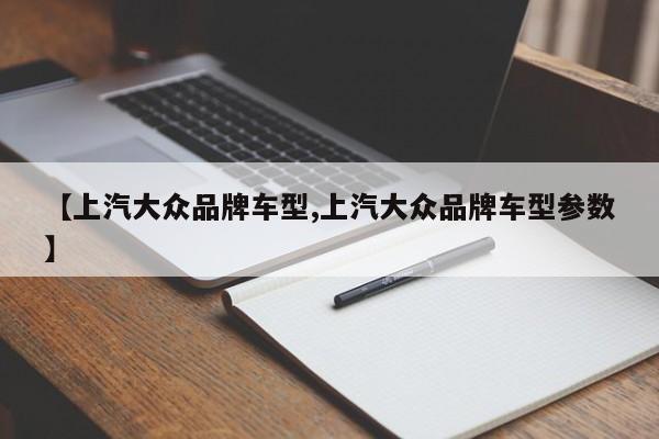 【上汽大众品牌车型,上汽大众品牌车型参数】