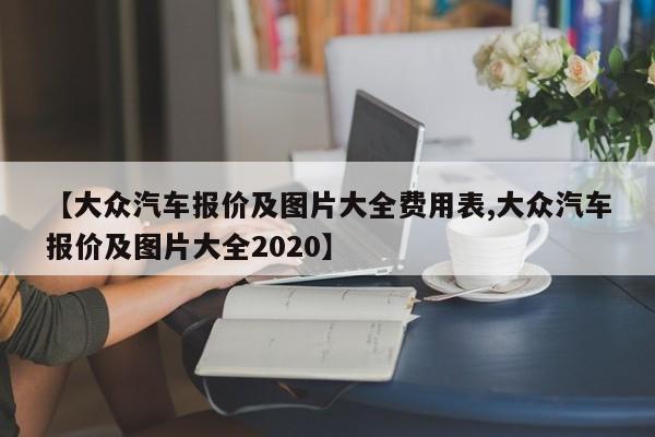 【大众汽车报价及图片大全费用表,大众汽车报价及图片大全2020】