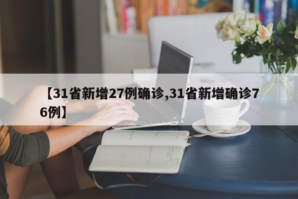 【31省新增27例确诊,31省新增确诊76例】