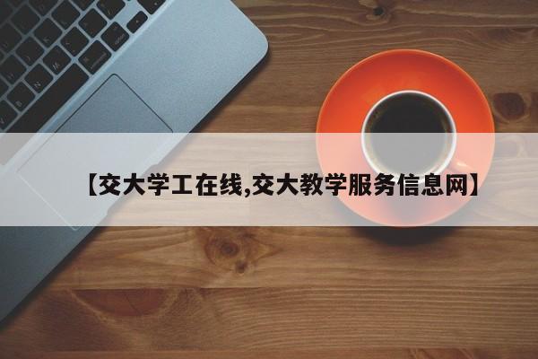 【交大学工在线,交大教学服务信息网】