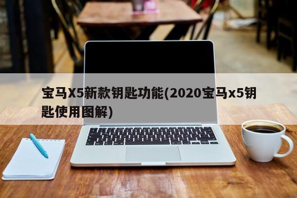 宝马X5新款钥匙功能(2020宝马x5钥匙使用图解)