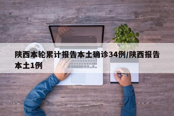 陕西本轮累计报告本土确诊34例/陕西报告本土1例
