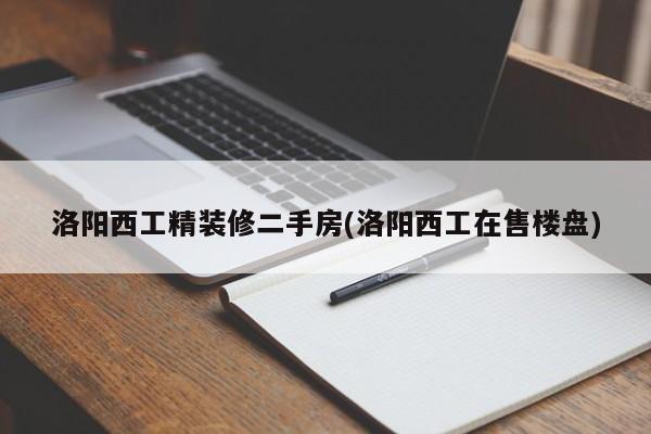 洛阳西工精装修二手房(洛阳西工在售楼盘)