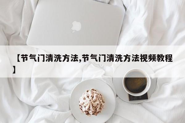 【节气门清洗方法,节气门清洗方法视频教程】