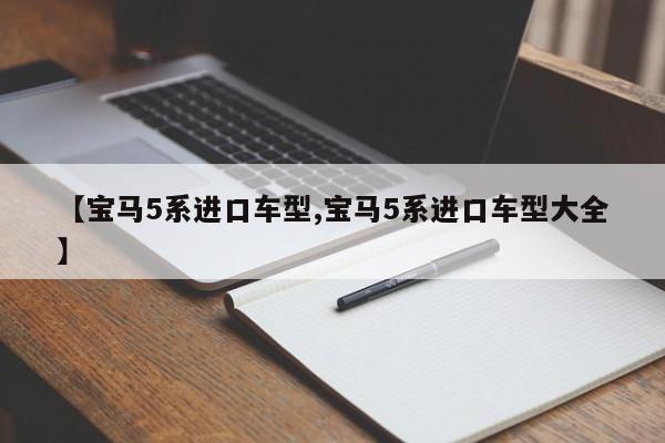 【宝马5系进口车型,宝马5系进口车型大全】