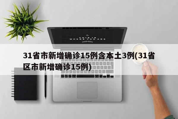 31省市新增确诊15例含本土3例(31省区市新增确诊15例)