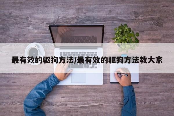最有效的驱狗方法/最有效的驱狗方法教大家