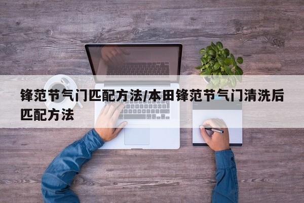 锋范节气门匹配方法/本田锋范节气门清洗后匹配方法