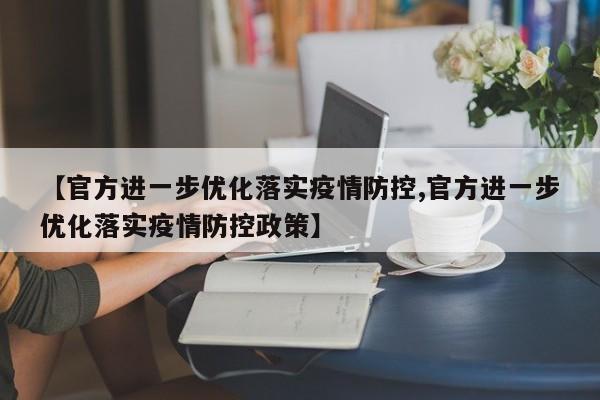 【官方进一步优化落实疫情防控,官方进一步优化落实疫情防控政策】