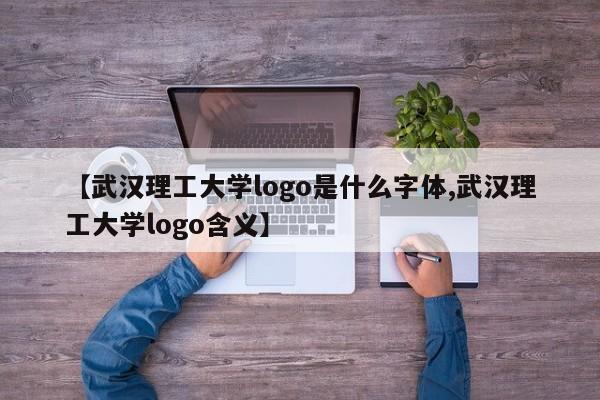 【武汉理工大学logo是什么字体,武汉理工大学logo含义】