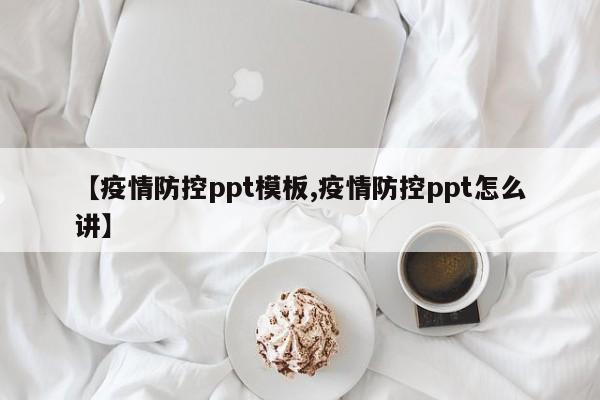 【疫情防控ppt模板,疫情防控ppt怎么讲】
