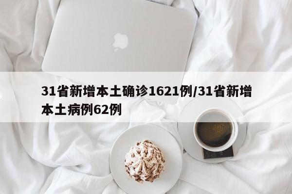 31省新增本土确诊1621例/31省新增本土病例62例