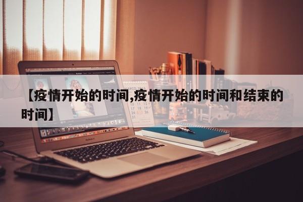 【疫情开始的时间,疫情开始的时间和结束的时间】