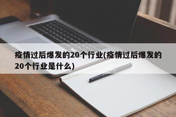 疫情过后爆发的20个行业(疫情过后爆发的20个行业是什么)